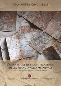 L'amante del re e l'unificazione della Francia alto-medievale. Alle origini dell'Europa contemporanea - Librerie.coop