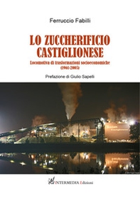 Lo zuccherificio castiglionese. Locomotiva di trasformazioni socieconomiche (1961-2005) - Librerie.coop