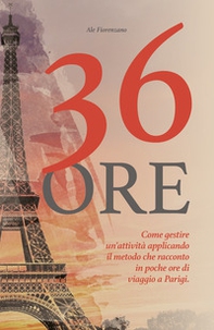 36 ore. Come gestire un'attività applicando il metodo che racconto in poche ore di viaggio a Parigi - Librerie.coop 36 ore. Come gestire un'attività applicando il metodo che racconto in poche ore di viaggio a Parigi - Librerie.coop