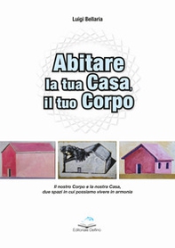 Abitare la casa, il tuo corpo. Il nostro corpo e la nostra casa, due spazi in cui possiamo vivere in armonia - Librerie.coop