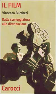 Il film. Dalla sceneggiatura alla distribuzione - Librerie.coop