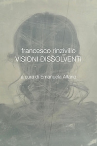 Francesco Rinzivillo. Visioni dissolventi. Catalogo della mostra (Pozzallo, 7-21 luglio 2020) - Librerie.coop