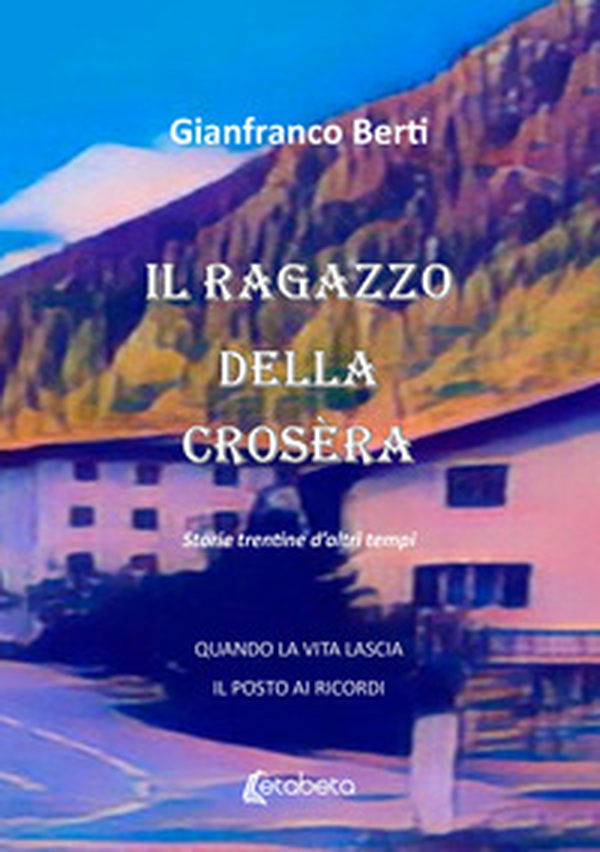 Il ragazzo della crosèra. Storie trentine d'altri tempi - Librerie.coop Il ragazzo della crosèra. Storie trentine d'altri tempi - Librerie.coop