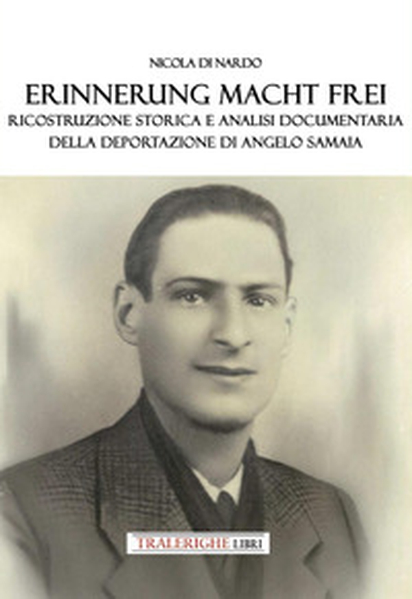 Erinnerung macht frei. Ricostruzione storica e analisi documentaria della deportazione di Angelo Samaia - Librerie.coop