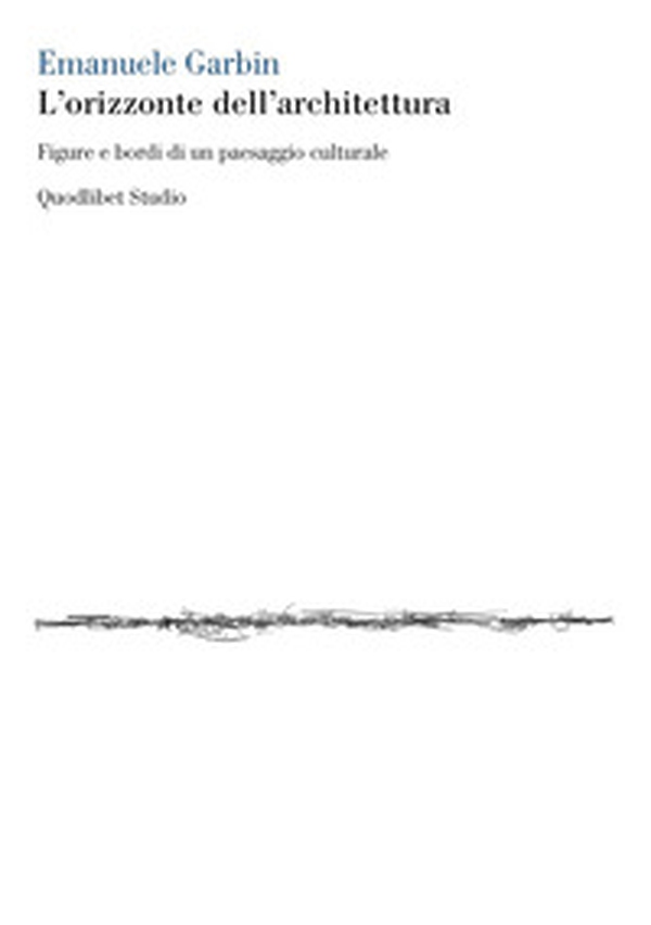L'orizzonte dell'architettura. Figure e bordi di un paesaggio culturale - Librerie.coop