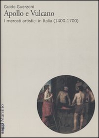Apollo e Vulcano. I mercati artistici in Italia (1400-1700) - Librerie.coop