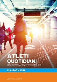 Atleti quotidiani. Migliorarsi attraverso lo sport - Librerie.coop