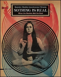 Nothing is real. Quando i Beatles incontrarono l'Oriente. Ediz. italiana e inglese - Librerie.coop
