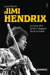 Jimi Hendrix. La luce che brilla il doppio dura la metà - Librerie.coop