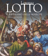 Lorenzo Lotto. Il richiamo delle Marche. Luoghi, tempi e persone - Librerie.coop