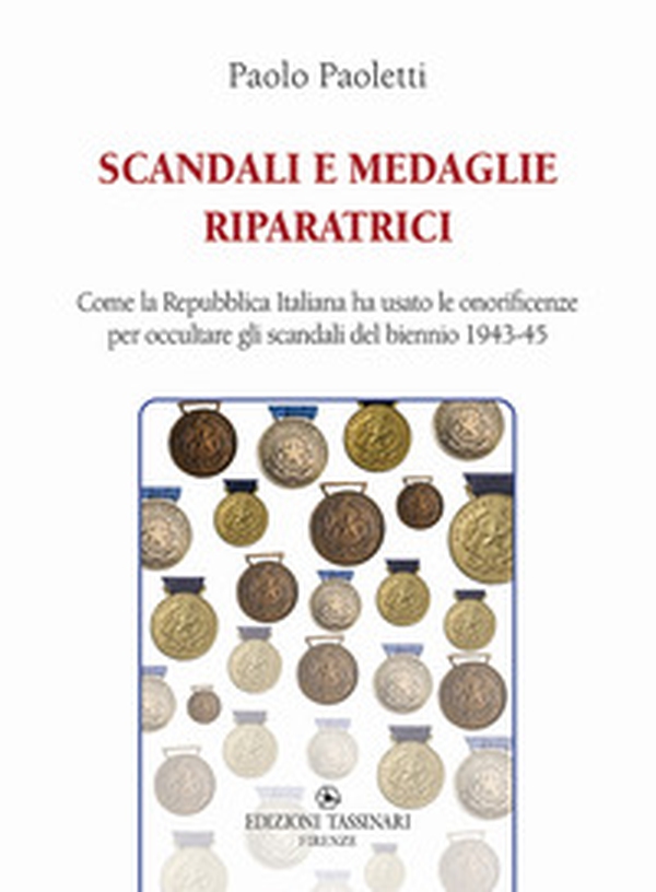 Scandali e medaglie riparatrici. Come la Repubblica Italiana ha usato le onorificenze per occultare gli scandali del biennio 1943-45 - Librerie.coop Scandali e medaglie riparatrici. Come la Repubblica Italiana ha usato le onorificenze per occultare gli scandali del biennio 1943-45 - Librerie.coop