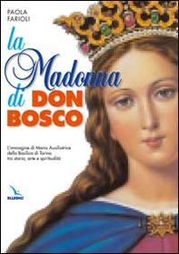 La Madonna di Don Bosco. L'immagine di Maria Ausiliatrice della Basilica di Torino tra storia, arte e spiritualità - Librerie.coop