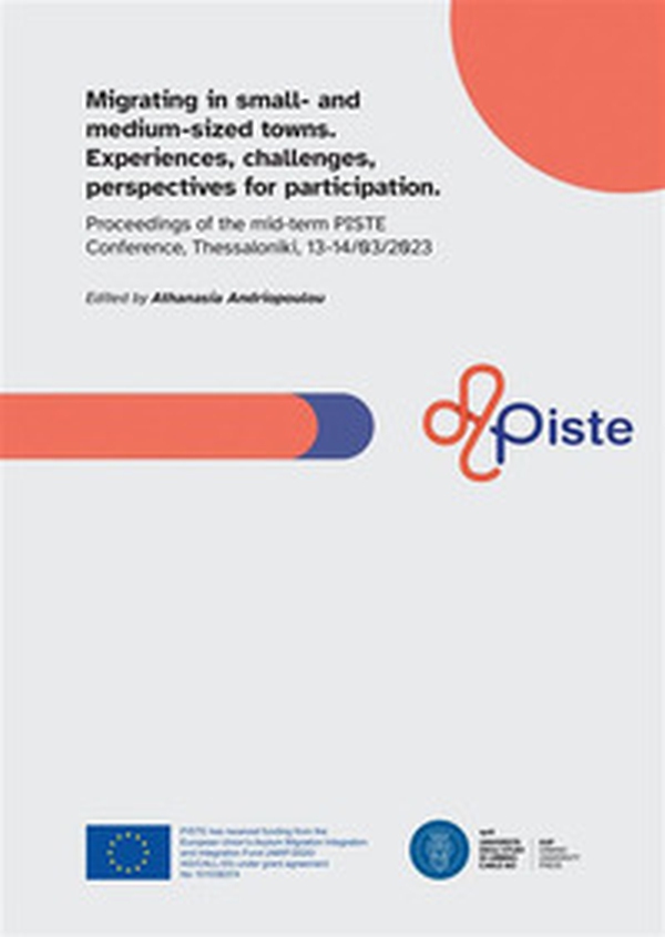 Migrating in small- and medium-sized towns. Experiences, challenges, perspectives for participation. Proceedings of the mid-term PISTE Conference (Thessaloniki, 13-14 march 2023) - Librerie.coop Migrating in small- and medium-sized towns. Experiences, challenges, perspectives for participation. Proceedings of the mid-term PISTE Conference (Thessaloniki, 13-14 march 2023) - Librerie.coop