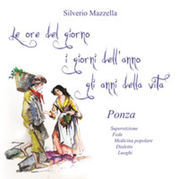 Le ore del giorno, i giorni dell'anno, gli anni della vita. Ponza. Superstizione, fede, medicina popolare, dialetto, luoghi - Librerie.coop Le ore del giorno, i giorni dell'anno, gli anni della vita. Ponza. Superstizione, fede, medicina popolare, dialetto, luoghi - Librerie.coop