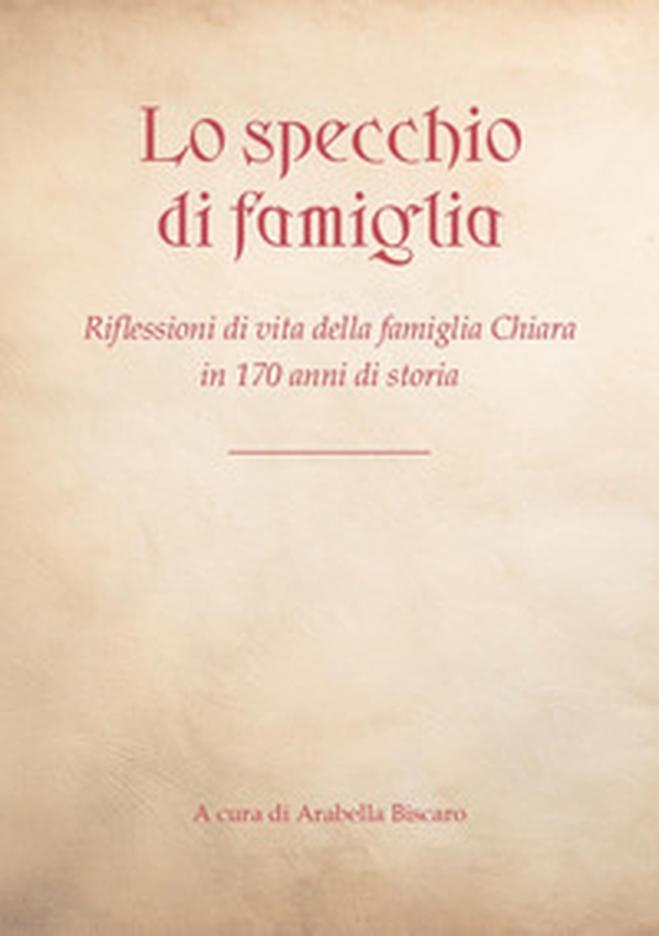 Lo specchio di famiglia. Riflessioni di vita della famiglia Chiara in 170 anni di storia - Librerie.coop