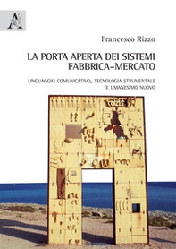 La porta aperta dei sistemi fabbrica-mercato. Linguaggio comunicativo, tecnologia strumentale e umanesimo nuovo - Librerie.coop
