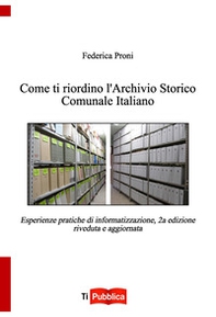 Come ti riordino l'Archivio Storico Comunale Italiano. Esperienze pratiche di informatizzazione - Librerie.coop