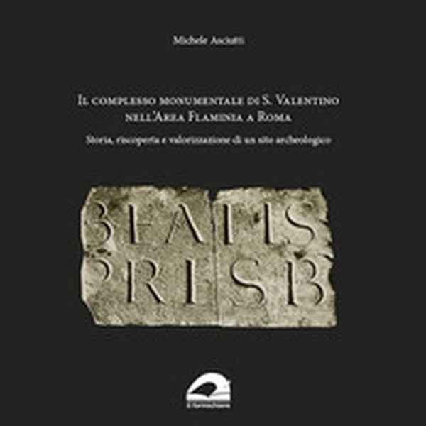 Il complesso Monumentale di S. Valentino nell'area Flaminia a Roma. Storia, riscoperta e valorizzazione di un sito archeologico - Librerie.coop Il complesso Monumentale di S. Valentino nell'area Flaminia a Roma. Storia, riscoperta e valorizzazione di un sito archeologico - Librerie.coop