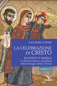 La celebrazione di Cristo. Avvento e Natale. La Parola letta e meditata nella liturgia della Chiesa. Anno C - Librerie.coop