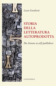 Storia della letteratura autoprodotta. Da Ariosto ai self-publishers - Librerie.coop