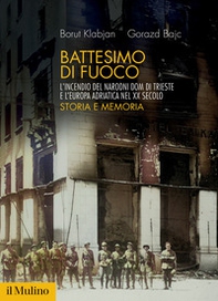 Battesimo di fuoco. L'incendio del Narodni dom di Trieste e l'Europa adriatica nel XX secolo. Storia e memoria - Librerie.coop