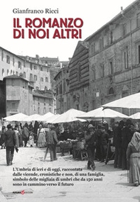 Il romanzo di noi altri. L'Umbria di ieri e di oggi, raccontata dalle vicende, cronistiche e non, di una famiglia, simbolo delle migliaia di umbri che da 150 anni sono in cammino verso il futuro - Librerie.coop