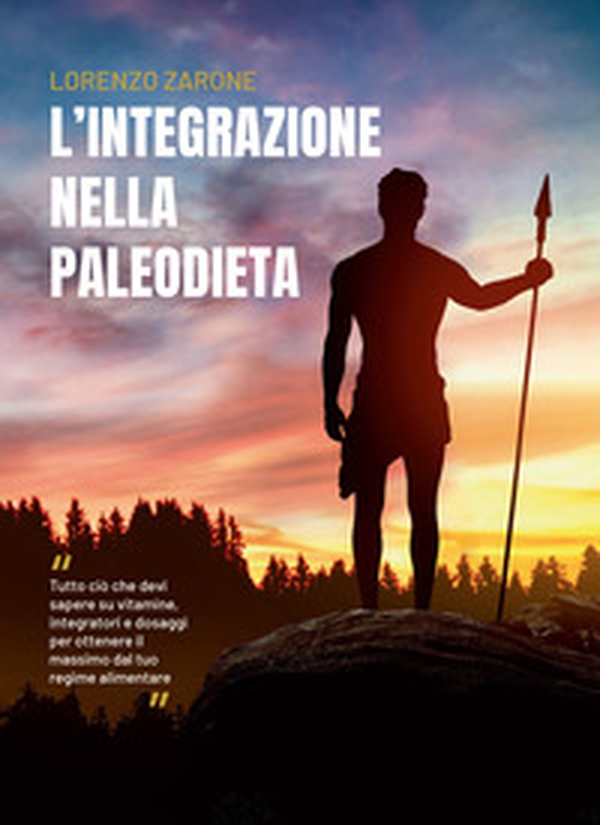 L'integrazione nella paleodieta. Tutto ciò che devi sapere su vitamine, integratori e dosaggi per ottenere il massimo dal tuo regime alimentare - Librerie.coop L'integrazione nella paleodieta. Tutto ciò che devi sapere su vitamine, integratori e dosaggi per ottenere il massimo dal tuo regime alimentare - Librerie.coop