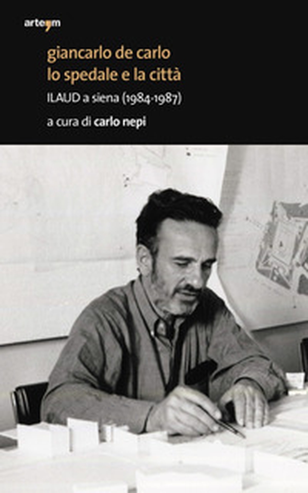 Giancarlo De Carlo. Lo spedale e la città. ILAUD a Siena (1984-1987) - Librerie.coop Giancarlo De Carlo. Lo spedale e la città. ILAUD a Siena (1984-1987) - Librerie.coop
