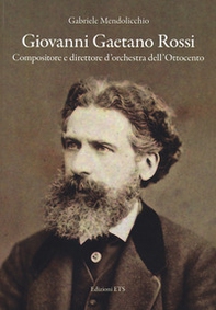 Giovanni Gaetano Rossi. Compositore e direttore d'orchestra dell'Ottocento - Librerie.coop