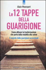 Le 12 tappe della guarigione. Come attivare la trasformazione che porta dalla malattia alla salute. Il segreto delle guarigioni eccezionali - Librerie.coop