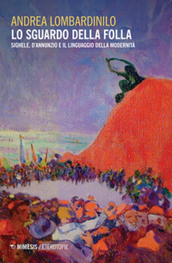 Lo sguardo della folla. Sighele, D'Annunzio e il linguaggio della modernità - Librerie.coop Lo sguardo della folla. Sighele, D'Annunzio e il linguaggio della modernità - Librerie.coop