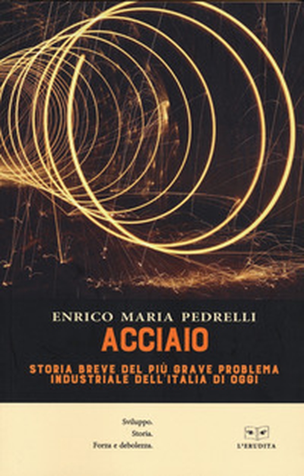 Acciaio. Storia breve del più grave problema industriale dell'Italia di oggi - Librerie.coop Acciaio. Storia breve del più grave problema industriale dell'Italia di oggi - Librerie.coop