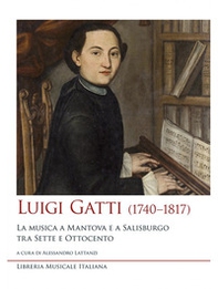 Luigi Gatti (1740-1817). La musica a Mantova e a Salisburgo tra Sette e Ottocento - Librerie.coop Luigi Gatti (1740-1817). La musica a Mantova e a Salisburgo tra Sette e Ottocento - Librerie.coop