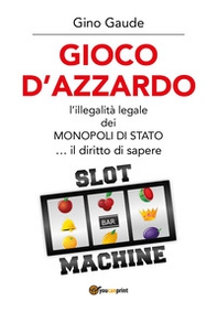Gioco d'azzardo. L'illegalità legale dei monopoli di Stato... il diritto di sapere - Librerie.coop
