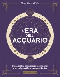 L'era dell'Acquario. Guida pratica per capire i prossimi anni e perché potrebbero cambiarci la vita - Librerie.coop