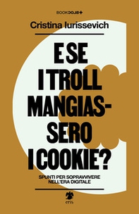 E se i troll mangiassero i cookie? Spunti per sopravvivere nell'era digitale - Librerie.coop
