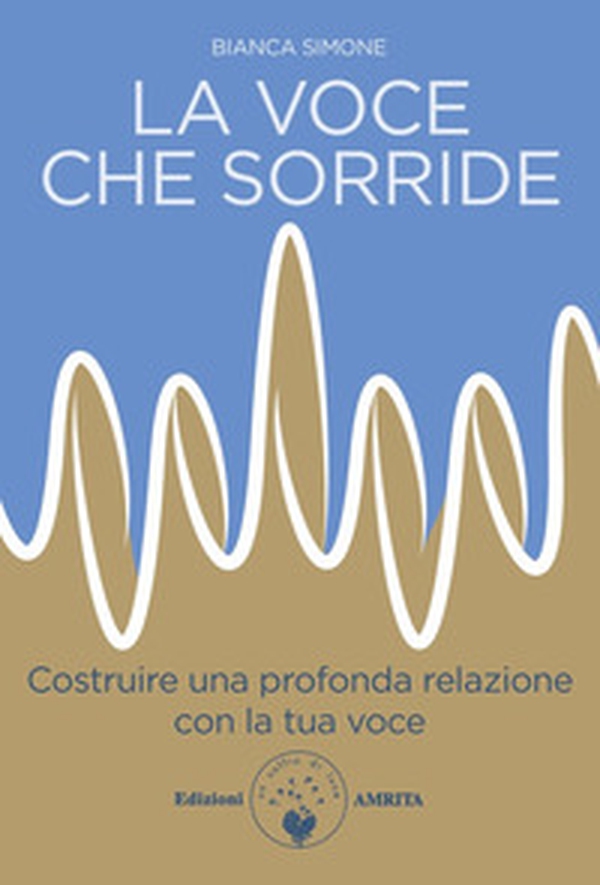 La voce che sorride. Costruire una profonda relazione con la tua voce - Librerie.coop La voce che sorride. Costruire una profonda relazione con la tua voce - Librerie.coop