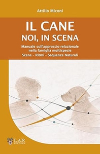 Il cane. Noi, in scena. Manuale sull'approccio relazionale nella famiglia multispecie. Scene-ritmi-sequenze naturali - Librerie.coop