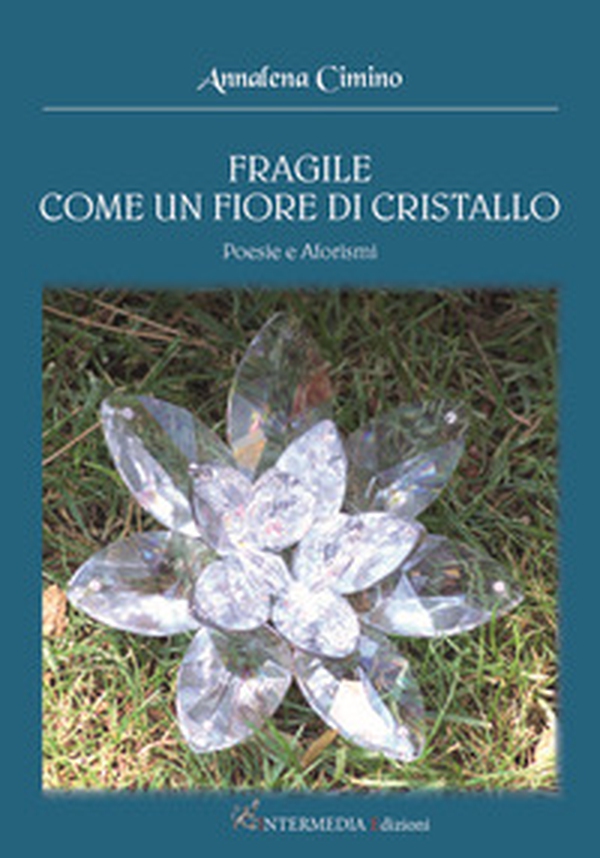 Fragile come un fiore di cristallo. Poesie e aforismi - Librerie.coop Fragile come un fiore di cristallo. Poesie e aforismi - Librerie.coop