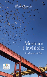 Mostrare l'invisibile. I volontari di Dio - Librerie.coop