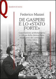 De Gasperi e lo «Stato forte». Legislazione antitotalitaria e difesa della democrazia negli anni del centrismo (1950-1952) - Librerie.coop