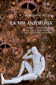 La mia antistoria. Pensieri di un professore nel tempo della pandemia e dell'intelligenza artificiale - Librerie.coop