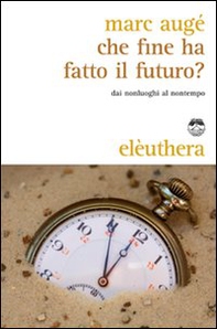 Che fine ha fatto il futuro? Dai non luoghi al nontempo - Librerie.coop