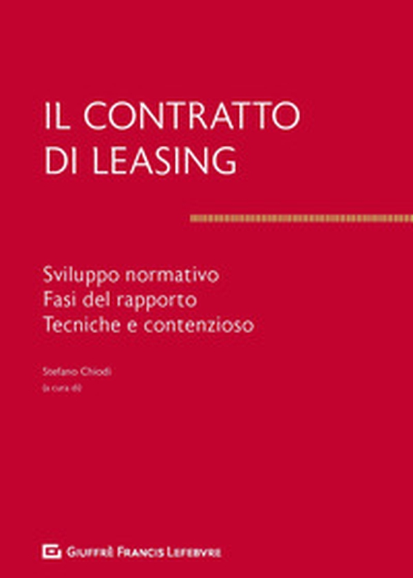 Il contratto di leasing. Sviluppo normativo. Fasi del rapporto. Tecnica e contenzioso - Librerie.coop