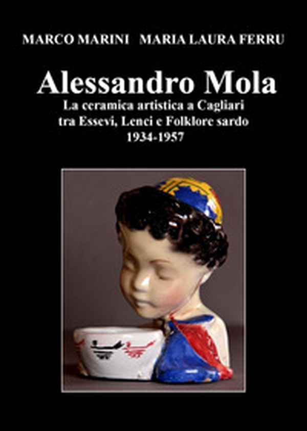 Alessandro Mola. La ceramica artistica a Cagliari tra Essevi, Lenci e Folklore sardo 1934-1957 - Librerie.coop Alessandro Mola. La ceramica artistica a Cagliari tra Essevi, Lenci e Folklore sardo 1934-1957 - Librerie.coop