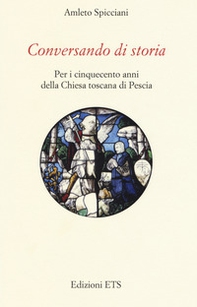 Conversando di storia. Per i cinquecento anni della Chiesa toscana di Pescia - Librerie.coop