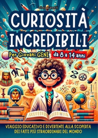 Curiosità incredibili per giovani geni. Viaggio educativo e divertente alla scoperta dei fatti più straordinari e inaspettati del mondo - Librerie.coop