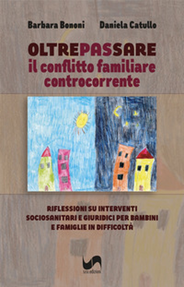Oltrepassare il conflitto familiare controcorrente. Riflessioni su interventi sociosanitari e giuridici per bambini e famiglie in difficoltà - Librerie.coop