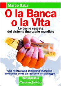 O la banca, o la vita. Le trame segrete del sistema finanziario mondiale - Librerie.coop