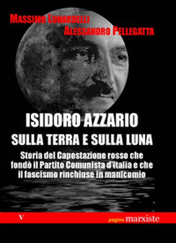 Isidoro Azzario sulla terra e sulla luna. Storia del capostazione rosso che fondò il partito comunista d'Italia e che il fascismo rinchiuse in manicomio - Librerie.coop Isidoro Azzario sulla terra e sulla luna. Storia del capostazione rosso che fondò il partito comunista d'Italia e che il fascismo rinchiuse in manicomio - Librerie.coop
